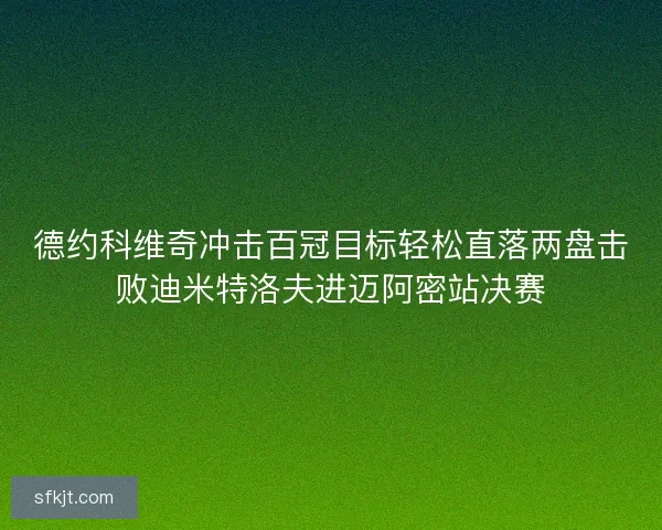 德约科维奇冲击百冠目标轻松直落两盘击败迪米特洛夫进迈阿密站决赛